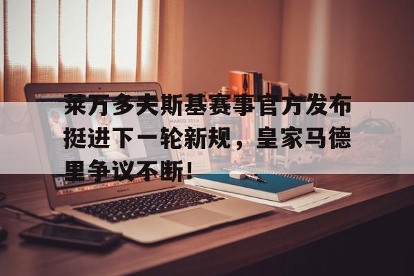 AYX-包含莱万多夫斯基赛事官方发布挺进下一轮新规，皇家马德里争议不断！的词条