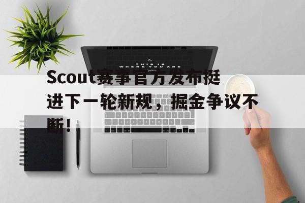 爱游戏-Scout赛事官方发布挺进下一轮新规，掘金争议不断！的简单介绍